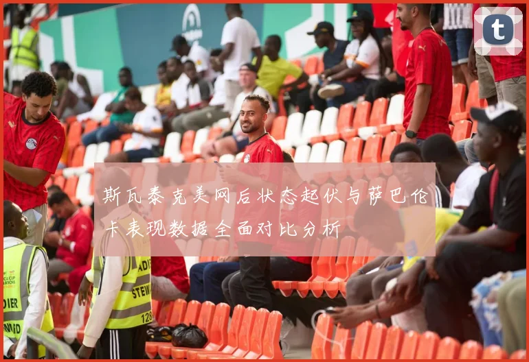 斯瓦泰克美网后状态起伏与萨巴伦卡表现数据全面对比分析