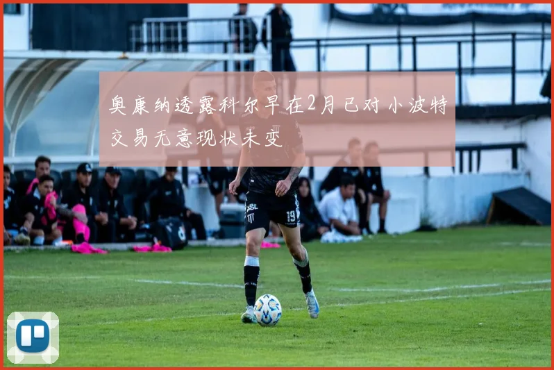 奥康纳透露科尔早在2月已对小波特交易无意现状未变