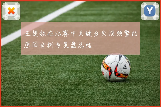 王楚钦在比赛中关键分失误频繁的原因分析与复盘总结
