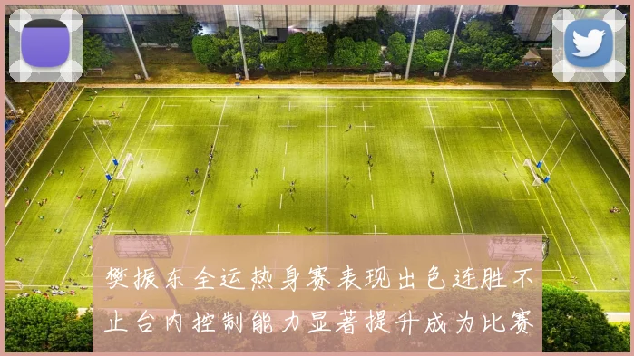 樊振东全运热身赛表现出色连胜不止台内控制能力显著提升成为比赛亮点