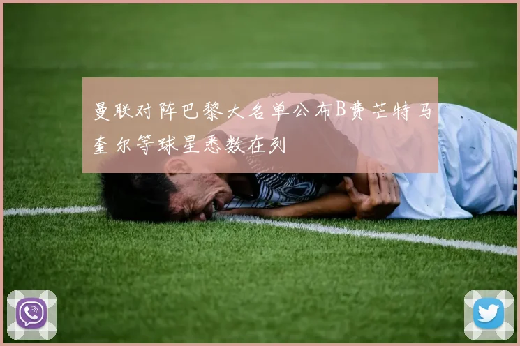 曼联对阵巴黎大名单公布B费芒特马奎尔等球星悉数在列