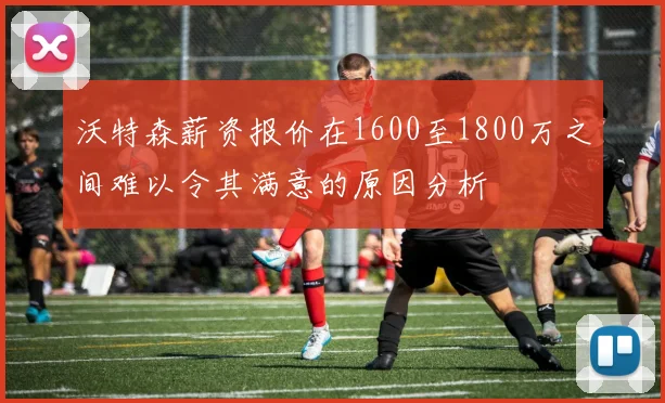 沃特森薪资报价在1600至1800万之间难以令其满意的原因分析