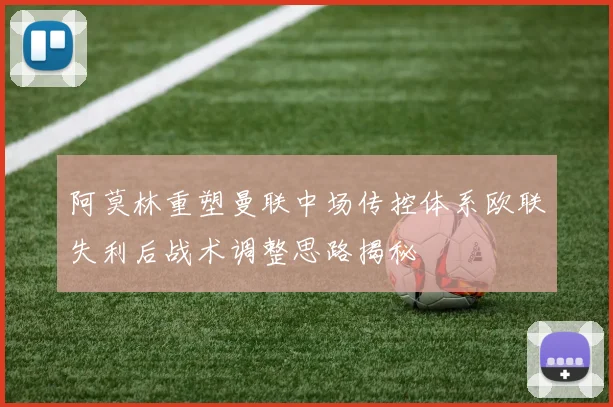 阿莫林重塑曼联中场传控体系欧联失利后战术调整思路揭秘